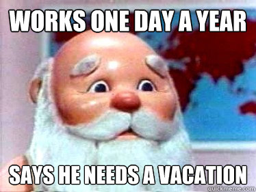 Works one day a year Says he needs a vacation   Scumbag Santa