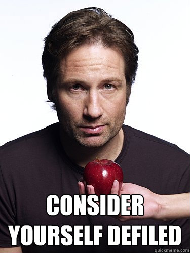  consider yourself defiled
 -  consider yourself defiled
  Irresistible Hank Moody