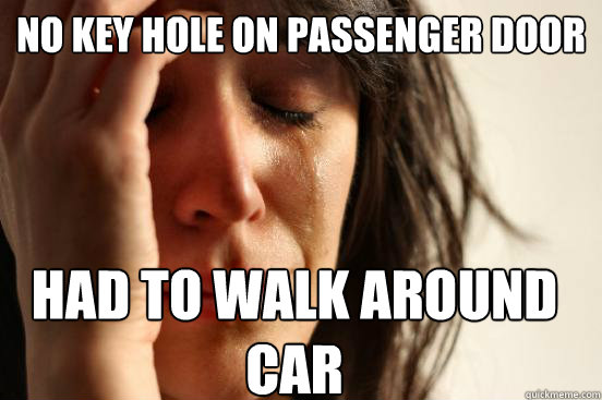 No key hole on passenger door had to walk around car  First World Problems