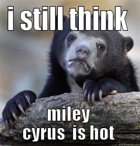I STILL THINK MILEY CYRUS  IS HOT Confession Bear