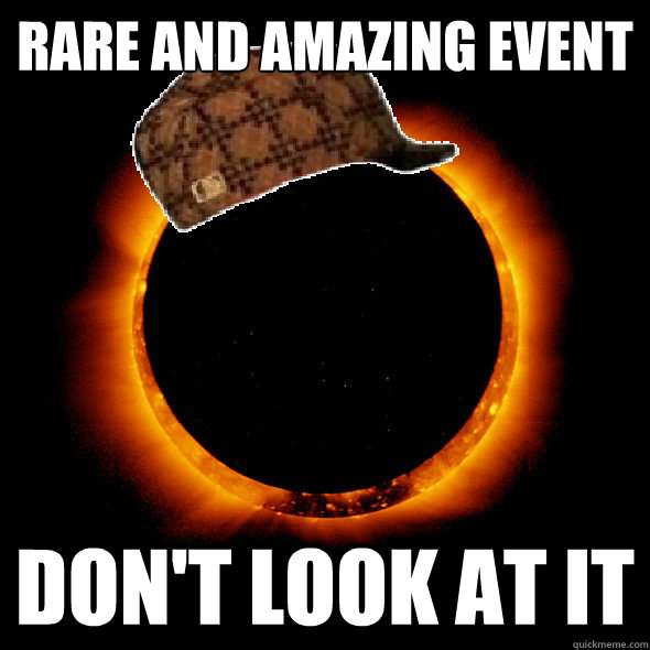 RARE AND AMAZING EVENT DON'T LOOK AT IT - RARE AND AMAZING EVENT DON'T LOOK AT IT  Scumbag Solar Eclipse