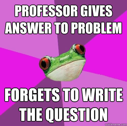 Professor gives answer to problem Forgets to write the question   Foul Bachelorette Frog