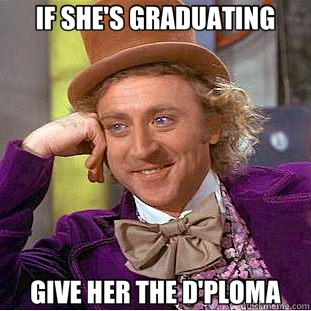 IF SHE'S GRADUATING GIVE HER THE D'PLOMA  Creepy Wonka