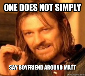 one does not simply Say boyfriend around matt  