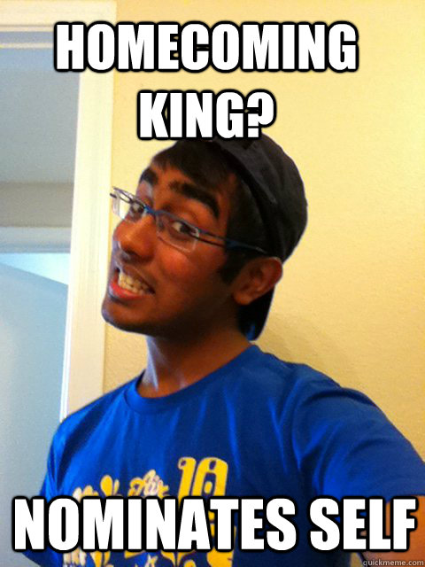 Homecoming king? nominates self  Scumbag Raj