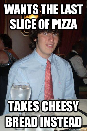 wants the last slice of pizza takes cheesy bread instead  Ok Guy Owen