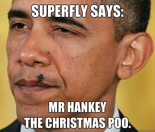 SUPERFLY SAYS: MR HANKEY 
THE CHRISTMAS POO. - SUPERFLY SAYS: MR HANKEY 
THE CHRISTMAS POO.  OBAMA SUPERFLY SAYS