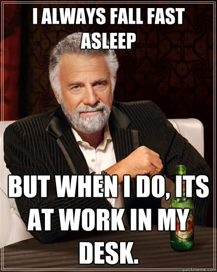 I always fall fast asleep But when I do, its at work in my desk. - I always fall fast asleep But when I do, its at work in my desk.  The Most Interesting Man In The World