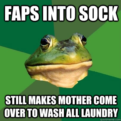 faps into sock still makes mother come over to wash all laundry  Foul Bachelor Frog