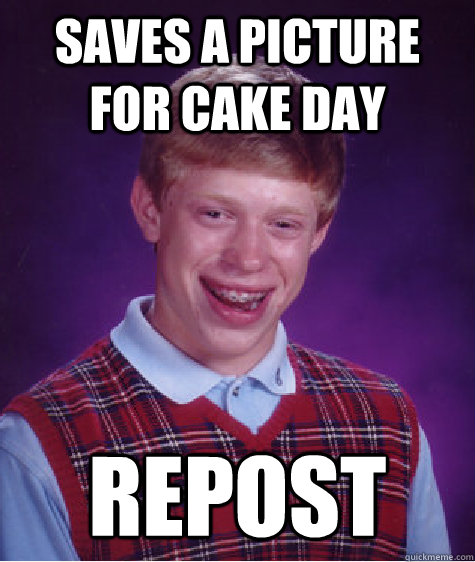Saves a picture for cake day Repost   Bad Luck Brian