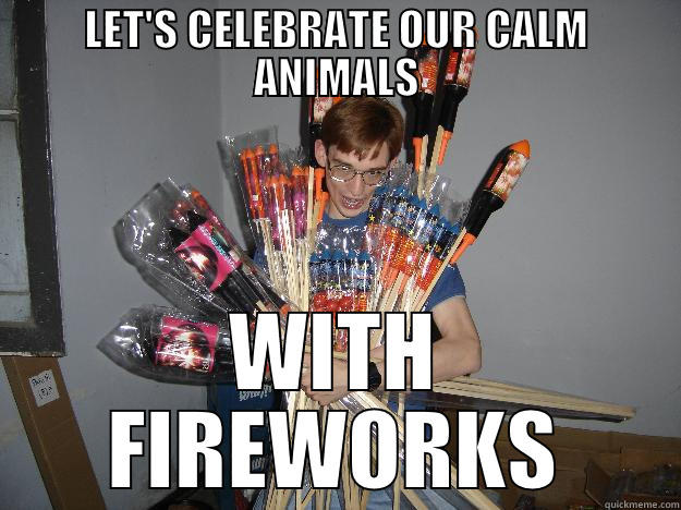 Calm Animals - LET'S CELEBRATE OUR CALM ANIMALS WITH FIREWORKS Crazy Fireworks Nerd