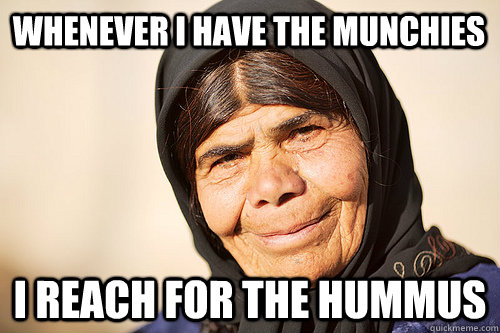 whenever i have the munchies i reach for the hummus - whenever i have the munchies i reach for the hummus  Stoned Middle Eastern Grandma