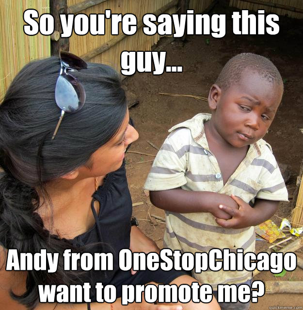 So you're saying this guy... Andy from OneStopChicago want to promote me?  3rd World Skeptical Child