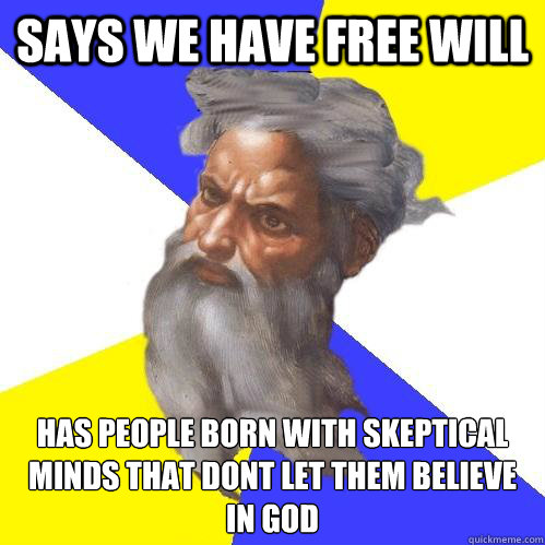 Says we have free will Has people born with skeptical minds that dont let them believe in God    Advice God