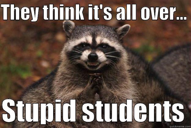 They think it's all over... - THEY THINK IT'S ALL OVER...   STUPID STUDENTS Evil Plotting Raccoon