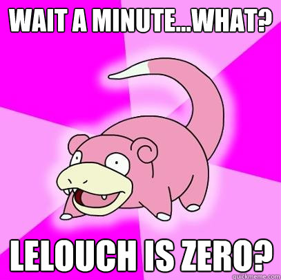 Wait a minute...what? Lelouch is Zero?  Slowpoke