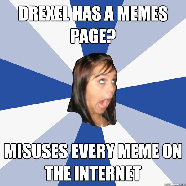 Drexel has a memes page? misuses every meme on the internet  Annoying Facebook Girl