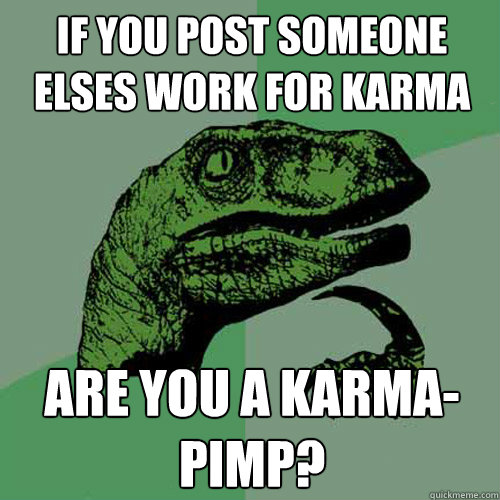 if you post someone elses work for karma are you a karma-pimp? - if you post someone elses work for karma are you a karma-pimp?  Philosoraptor