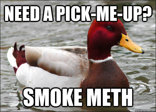 Need a pick-me-up? Smoke Meth  Malicious Advice Mallard