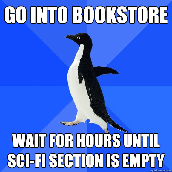 Go into bookstore Wait for hours until sci-fi section is empty  Socially Awkward Penguin