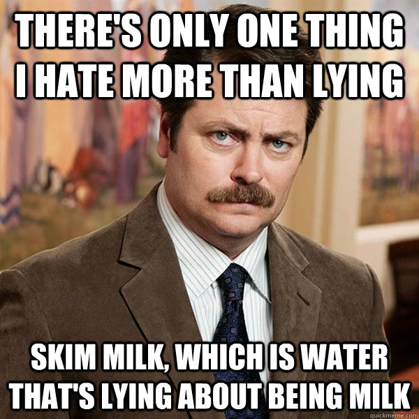 There's only one thing I hate more than lying Skim milk, which is water that's lying about being milk - There's only one thing I hate more than lying Skim milk, which is water that's lying about being milk  Advice Ron Swanson