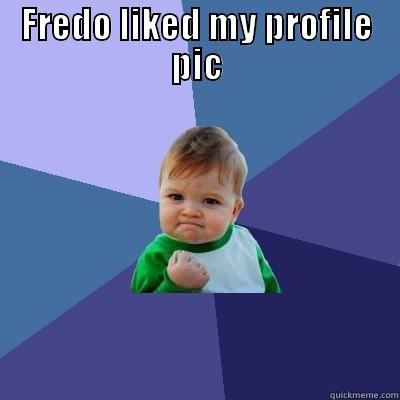 FREDO LIKED MY PROFILE PIC  Success Kid