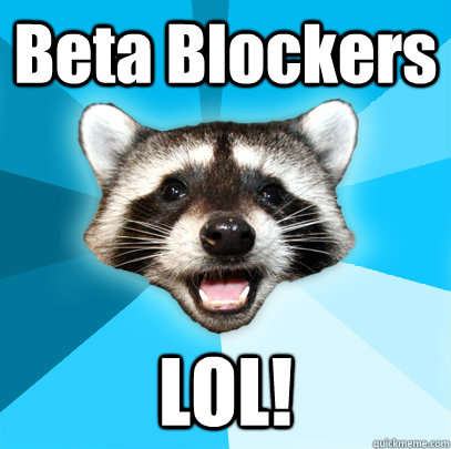 Beta Blockers LOL!  Lame Pun Coon