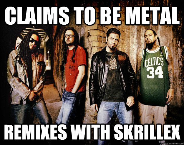 claims to be metal remixes with skrillex  Scumbag Korn