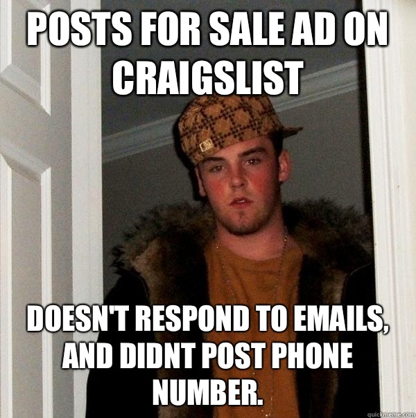Posts for sale ad on Craigslist  Doesn't respond to emails, and didnt post phone number.  Scumbag Steve
