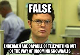 FALSE Endermen are capable of teleporting out of the way of incoming snowballs  Dwight False