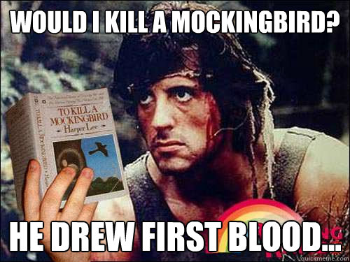 Would I kill a mockingbird? He drew first blood...  