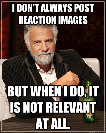 I don't always post reaction images But when I do, it is not relevant at all. - I don't always post reaction images But when I do, it is not relevant at all.  The Most Interesting Man In The World