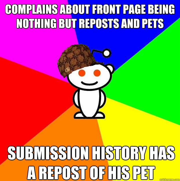 Complains about front page being nothing but reposts and pets Submission history has a repost of his pet  Scumbag Redditor
