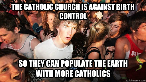 The catholic church is against birth control So they can populate the earth with more catholics  Sudden Clarity Clarence