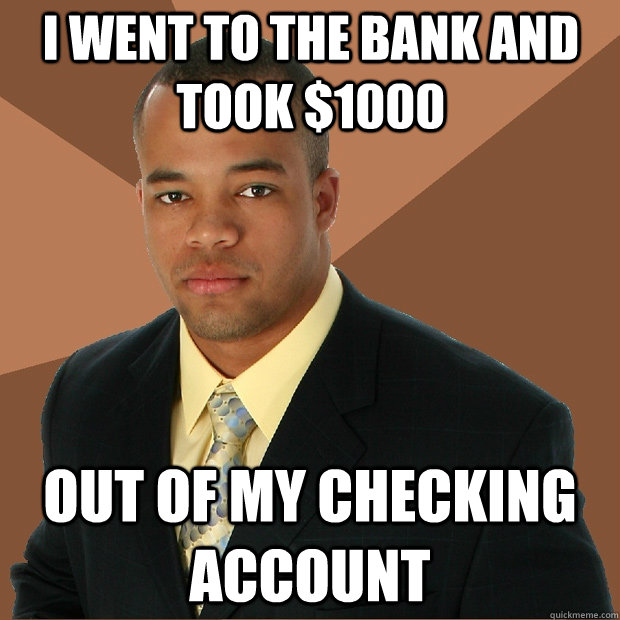 i went to the bank and took $1000 out of my checking account  Successful Black Man