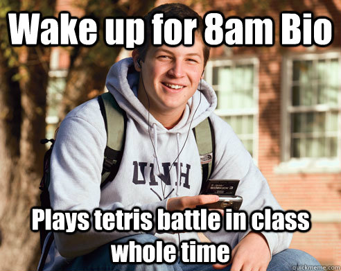 Wake up for 8am Bio Plays tetris battle in class whole time   College Freshman