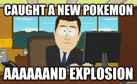 Caught a new pokemon aaaaaand explosion  - Caught a new pokemon aaaaaand explosion   aaaand its gone