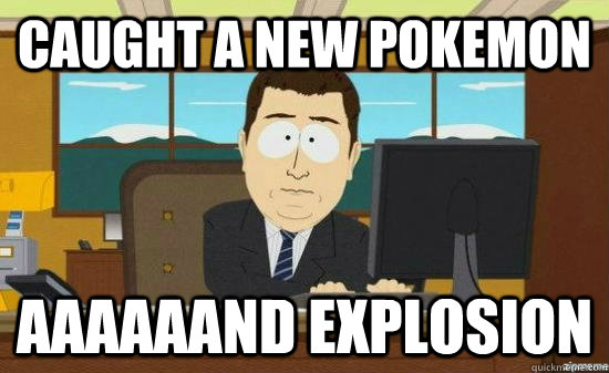 Caught a new pokemon aaaaaand explosion   aaaand its gone