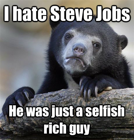 I hate Steve Jobs He was just a selfish rich guy  Confession Bear