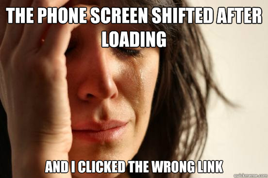 The phone screen shifted after loading And I clicked the wrong Link  First World Problems