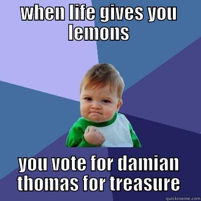 WHEN LIFE GIVES YOU LEMONS YOU VOTE FOR DAMIAN THOMAS FOR TREASURE Success Kid
