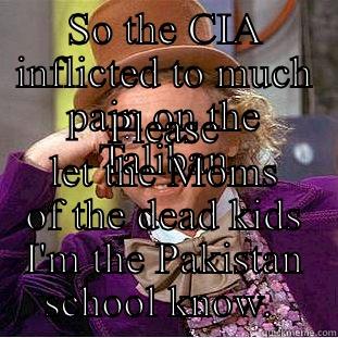 SO THE CIA INFLICTED TO MUCH PAIN ON THE TALIBAN PLEASE LET THE MOMS OF THE DEAD KIDS I'M THE PAKISTAN SCHOOL KNOW.  Condescending Wonka