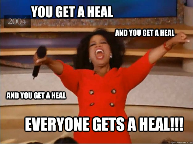 You get a heal Everyone gets a heal!!! AND you get a heal AND you get a heal  oprah you get a car