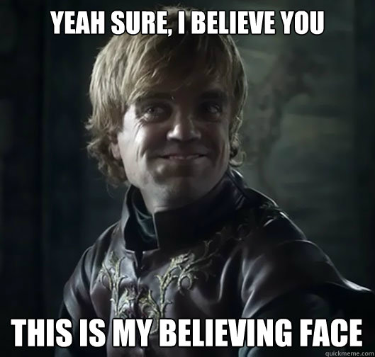Yeah sure, i believe you This is my believing face - Yeah sure, i believe you This is my believing face  Bad Joke Tyrion
