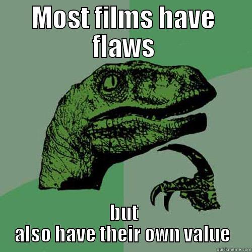 MOST FILMS HAVE FLAWS BUT ALSO HAVE THEIR OWN VALUE  Philosoraptor