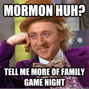 Mormon huh? tell me more of family game night  Creepy Wonka