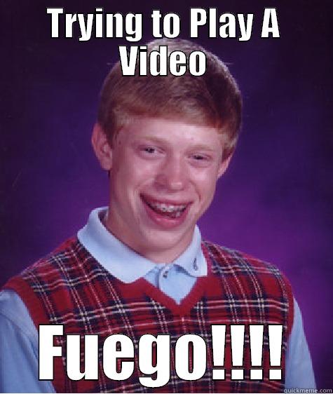 TRYING TO PLAY A VIDEO FUEGO!!!! Bad Luck Brian