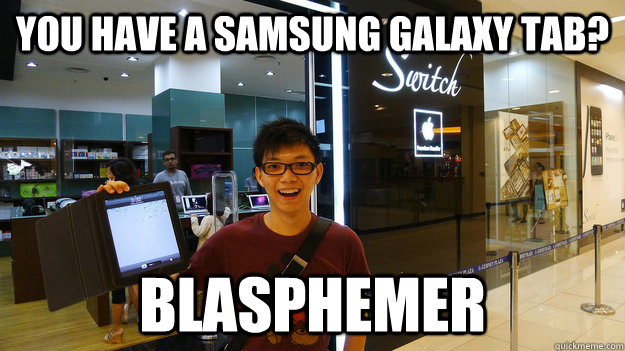 you have a samsung galaxy tab? BLASPHEMER - you have a samsung galaxy tab? BLASPHEMER  Apple Nerd