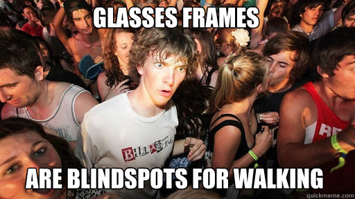 Glasses Frames
 are blindspots for walking  Sudden Clarity Clarence
