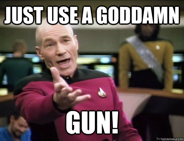 Just use a goddamn Gun!  Annoyed Picard HD